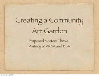 Creating a Community
                              Art Garden
                            Proposed Masters Thesis -
                            A study at KKSA and ESA




Saturday, June 9, 2012
 