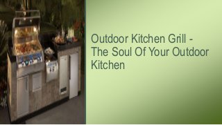 Outdoor Kitchen Grill -
The Soul Of Your Outdoor
Kitchen
 