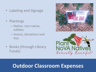 • Labeling and Signage 
• Plantings 
– Native, non-native, 
edibles 
– Assess, donations and 
buy 
• Books (through Library 
Funds) 
Outdoor Classroom Expenses 
 