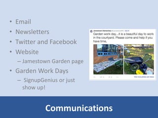 • Email 
• Newsletters 
• Twitter and Facebook 
• Website 
– Jamestown Garden page 
• Garden Work Days 
– SignupGenius or just 
show up! 
Communications 
 
