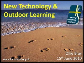 New Technology & Outdoor Learning Ollie Bray 15th June 2010 www.ltscotland.org.uk 