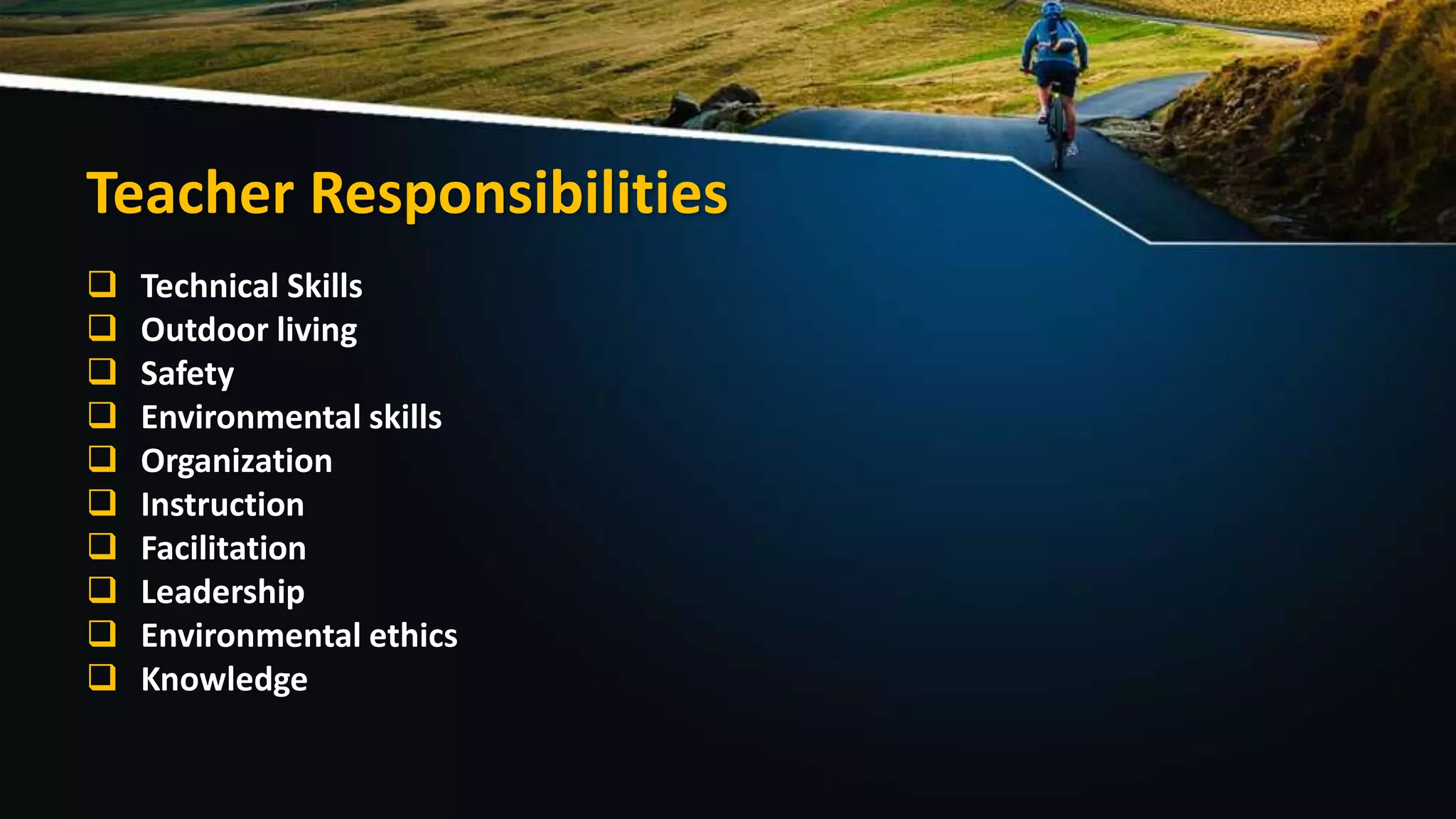 Teacher Responsibilities
 Technical Skills
 Outdoor living
 Safety
 Environmental skills
 Organization
 Instruction
 Facilitation
 Leadership
 Environmental ethics
 Knowledge
 