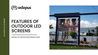 FEATURES OF
OUTDOOR LED
SCREENS
OCTOPUS
LED
SCREENS
WWW.OCTOPUSLEDSCREENS.COM
 