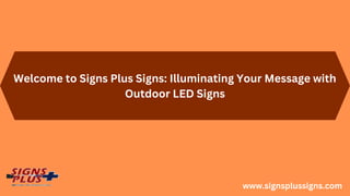 Welcome to Signs Plus Signs: Illuminating Your Message with
Outdoor LED Signs
www.signsplussigns.com
 