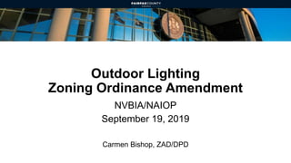 Outdoor Lighting
Zoning Ordinance Amendment
NVBIA/NAIOP
September 19, 2019
Carmen Bishop, ZAD/DPD
 