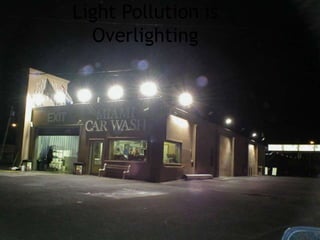 Light Pollution is
Overlighting
 