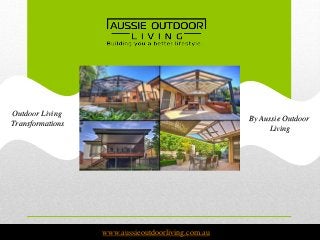 www.aussieoutdoorliving.com.au
Outdoor Living
Transformations
By Aussie Outdoor
Living
 