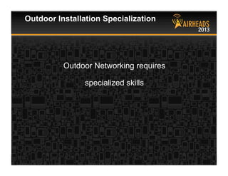 CONFIDENTIAL
© Copyright 2013. Aruba Networks, Inc.
All rights reserved 53 #airheadsconf
Outdoor Networking requires
specialized skills
Outdoor Installation Specialization
 