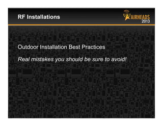 CONFIDENTIAL
© Copyright 2013. Aruba Networks, Inc.
All rights reserved 58 #airheadsconf
Outdoor Installation Best Practices
Real mistakes you should be sure to avoid!
RF Installations
 