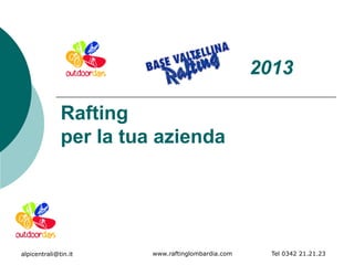 2013

              Rafting
              per la tua azienda




alpicentrali@tin.it     www.raftinglombardia.com     Tel 0342 21.21.23
 
