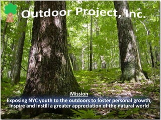 Mission
Exposing NYC youth to the outdoors to foster personal growth,
inspire and instill a greater appreciation of the natural world
 