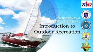 Introduction to
Outdoor Recreation
HEALTH OPTIMIZING
PHYSICAL EDUCATION 4
 