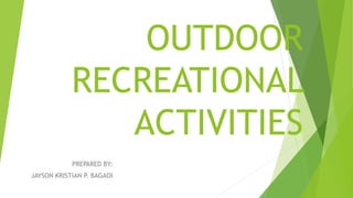 OUTDOOR
RECREATIONAL
ACTIVITIES
PREPARED BY:
JAYSON KRISTIAN P. BAGAOI
 