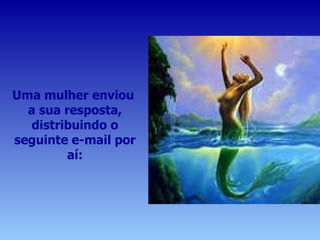 Uma mulher enviou  a sua resposta, distribuindo o seguinte e-mail por aí: 