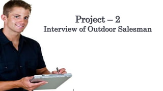 Project – 2
Interview of Outdoor Salesman
 