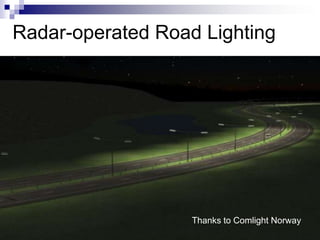 Radar-operated Road Lighting




                   Thanks to Comlight Norway
 