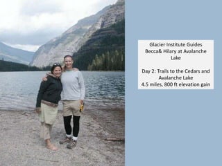 Glacier Institute GuidesBecca & Hilary at Avalanche LakeDay 2: Trails to the Cedars and Avalanche Lake4.5 miles, 800 ft elevation gain