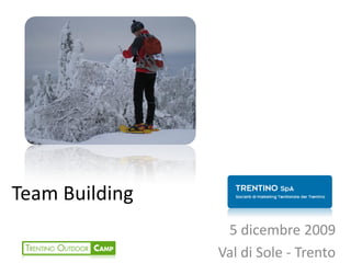 Team Building
                 5 dicembre 2009
                Val di Sole - Trento
 