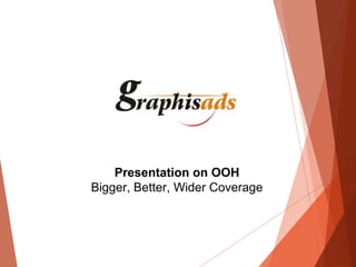 Presentation on OOH
Bigger, Better, Wider Coverage
 