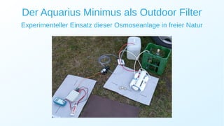 Der Aquarius Minimus als Outdoor Filter
Experimenteller Einsatz dieser Osmoseanlage in freier Natur
 