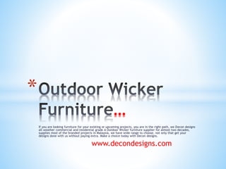 If you are looking furniture for your existing or upcoming projects, you are in the right path, we Decon designs
all weather commercial and residential grade A Outdoor Wicker furniture supplier for almost two decades,
supplies most of the branded projects in Malaysia, we have wide range to choose, not only that get your
designs done with us without paying extra. Make a choice today with Decon designs.
www.decondesigns.com
*
…
 