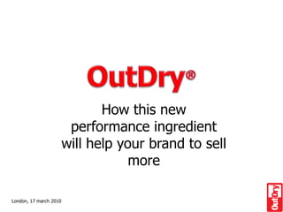 OutDry® How this new  performance ingredient  will help your brand to sell more London, 17 march 2010 