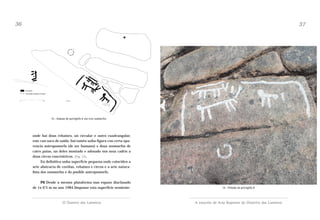 36

37

13.- Debuxo do petróglifo 8 con tres zoomorfos

onde hai dous rebaixes, un circular e outro cuadrangular,
este cun suco de saída; hai tamén unha figura con certa aparencia antropomorfa (de ser humano) e dous zoomorfos de
catro patas, un deles montado e adosado nos seus cadrís a
dous circos concéntricos. (Fig. 12).
En definitiva unha superficie pequena onde coinciden a
arte abstracta de coviñas, rebaixes e circos e a arte naturalista dos zoomorfos e do posible antropomorfo.
P8 Desde a mesma plataforma nun espazo diaclasado
de 1x 0’5 m no ano 1984 limpouse esta superficie semiente-

14.- Pintado do petróglifo 8

O Outeiro dos Lameiros

A estación de Arte Rupestre do Outeriro dos Lameiros

 