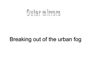 Breaking out of the urban fog Outer mirrors 
