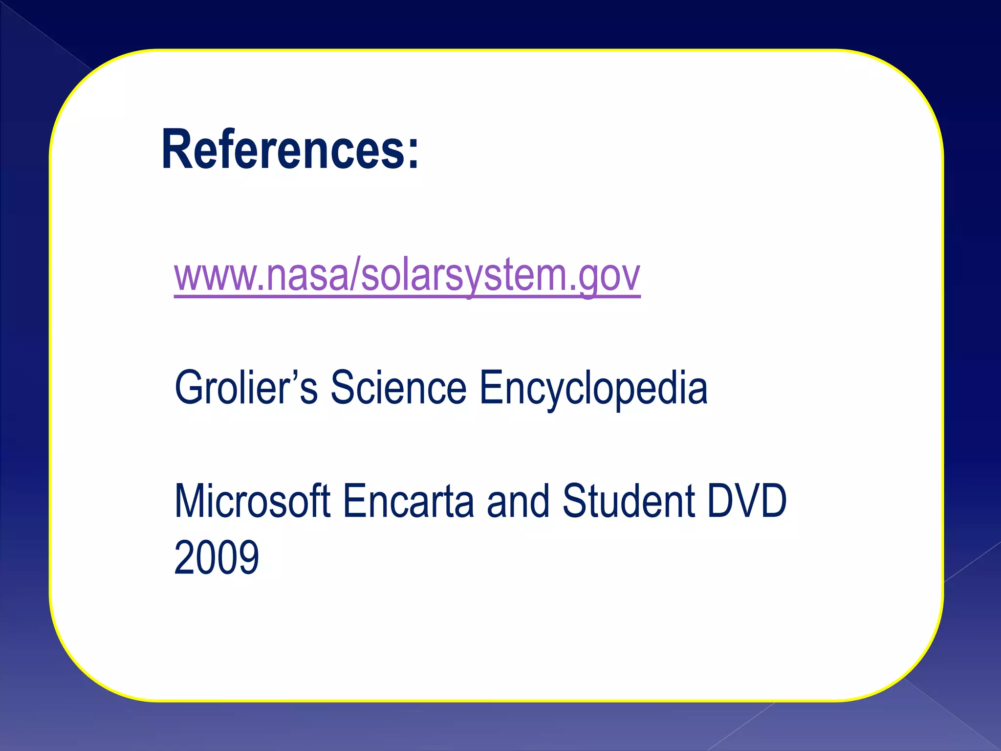 References:
www.nasa/solarsystem.gov
Grolier’s Science Encyclopedia
Microsoft Encarta and Student DVD
2009
 