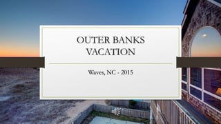 OUTER BANKS
VACATION
Waves, NC - 2015
 