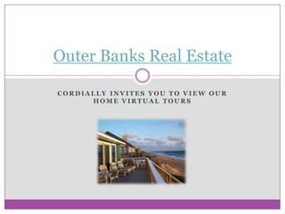 Outer Banks Real Estate

CORDIALLY INVITES YOU TO VIEW OUR
      HOME VIRTUAL TOURS
 