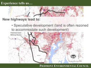 PIEDMONT ENVIRONMENTAL COUNCIL
Experience tells us…
New highways lead to:
• Speculative development (land is often rezoned
to accommodate such development)
 