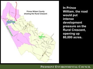 PIEDMONT ENVIRONMENTAL COUNCIL
In Prince
William, the road
would put
intense
development
pressure on the
Rural Crescent,
opening up
80,000 acres.
 