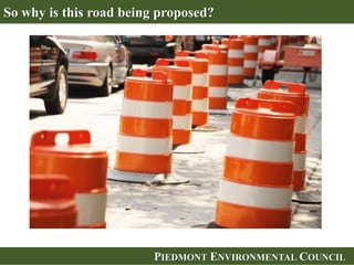 PIEDMONT ENVIRONMENTAL COUNCILPIEDMONT ENVIRONMENTAL COUNCIL
So why is this road being proposed?
 