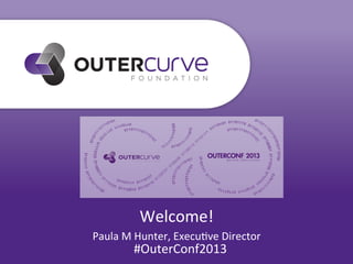 Welcome!	
  
Paula	
  M	
  Hunter,	
  Execu4ve	
  Director	
  
#OuterConf2013	
  
 
