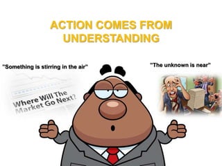 ”The unknown is near””Something is stirring in the air”
ACTION COMES FROM
UNDERSTANDING
 