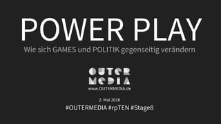 POWER PLAYWie sich GAMES und POLITIK gegenseitig verändern
www.OUTERMEDIA.de
2. Mai 2016
#OUTERMEDIA #rpTEN #Stage8
 