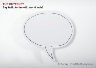 THE OUTERNET
Say hello to the wild world web!




                                   Ein White Paper von TrendONE und Proximity Germany
 