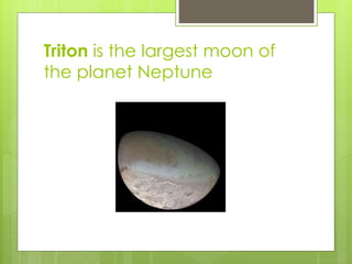Triton is the largest moon of 
the planet Neptune 
 