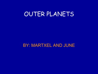 OUTER PLANETS
BY: MARTXEL AND JUNE
 