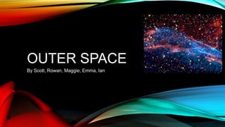 OUTER SPACE
By Scott, Rowan, Maggie, Emma, Ian
 