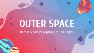 OUTER SPACE
Here is where your presentation begins
 