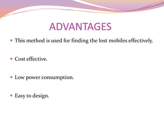 ADVANTAGES
 This method is used for finding the lost mobiles effectively.


 Cost effective.


 Low power consumption.


 Easy to design.
 