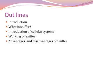 Out lines
 Introduction
 What is sniffer?
 Introduction of cellular systems
 Working of Sniffer
 Advantages and disadvantages of Sniffer.
 