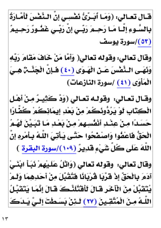١٣
‫ﺗﻌــﺎﻟﻲ‬ ‫ﻗــﺎﻝ‬
) :
‫ﹲ‬
‫ﺓ‬
‫ﺭ‬‫ــﺎ‬
‫ﻣ‬‫ﹶ‬
‫ﺄ‬‫ﹶ‬
‫ﻟ‬ 
‫ﺲ‬‫ﹾ‬‫ﻔ‬
‫ﻨ‬‫ﺍﻟــ‬ ‫ﱠ‬
‫ﻥ‬‫ﹺ‬
‫ﺇ‬ ‫ِــﻲ‬‫ﺴ‬‫ﹾ‬‫ﻔ‬
‫ﻧ‬ 
‫ﺉ‬
‫ﺮ‬‫ــ‬
‫ﺑ‬‫ﹸ‬
‫ﺃ‬ ‫ــﺎ‬
‫ﻣ‬
‫ﻭ‬

‫ﻢ‬‫ــ‬
‫ﺣ‬
‫ﺭ‬ ‫ــﺎ‬
‫ﻣ‬ ‫ﱠــﺎ‬
‫ﻟ‬‫ﹺ‬
‫ﺇ‬ ِ‫ﺀ‬‫ــﻮ‬
‫ﺴ‬‫ﹺﺎﻟ‬
‫ﺑ‬

‫ﻢ‬‫ــﻴ‬
‫ﺣ‬
‫ﺭ‬ 
‫ﺭ‬‫ﹸــﻮ‬
‫ﻔ‬‫ﹶ‬
‫ﻏ‬ ‫ــﻲ‬
‫ﺑ‬
‫ﺭ‬ ‫ﱠ‬
‫ﻥ‬‫ﹺ‬
‫ﺇ‬ ‫ــﻲ‬
‫ﺑ‬
‫ﺭ‬
)
٥٣
(
/
‫ﻳﻮﺳﻒ‬ ‫ﺳﻮﺭﺓ‬
‫ﺗﻌﺎﻟﻲ‬ ‫ﻭﻗﺎﻝ‬
:
‫ﺗﻌﺎﻟﻲ‬ ‫ﻭﻗﻮﻟﻪ‬
)

‫ﻪ‬
‫ﺑ‬
‫ﺭ‬ 
‫ﻡ‬‫ﹶﺎ‬
‫ﻘ‬
‫ﻣ‬ 
‫ﻑ‬‫ﺎ‬
‫ﺧ‬ ‫ﻦ‬
‫ﻣ‬ ‫ﺎ‬
‫ﻣ‬‫ﹶ‬
‫ﺃ‬
‫ﻭ‬
‫ﻯ‬
‫ﻮ‬‫ــ‬
‫ﻬ‬‫ﹾ‬‫ﻟ‬‫ﺍ‬ ‫ﹺ‬
‫ﻦ‬‫ــ‬
‫ﻋ‬ 
‫ﺲ‬‫ﹾ‬‫ﻔ‬
‫ﻨ‬‫ﺍﻟــ‬ ‫ــﻰ‬
‫ﻬ‬
‫ﻧ‬
‫ﻭ‬
)
٤٠
(

‫ﻲ‬‫ــ‬
‫ﻫ‬ ‫ﹶ‬
‫ﺔ‬‫ــ‬
‫ﻨ‬
‫ﺠ‬‫ﹾ‬‫ﻟ‬‫ﺍ‬ ‫ﱠ‬
‫ﻥ‬‫ﹺ‬
‫ﺈ‬‫ﹶــ‬
‫ﻓ‬
‫ﻯ‬
‫ﻭ‬‫ﹾ‬‫ﺄ‬
‫ﻤ‬‫ﹾ‬‫ﻟ‬‫ﺍ‬
)
٤١
(
/
‫ﺍﻟﻨﺎﺯﻋﺎﺕ‬ ‫ﺳﻮﺭﺓ‬
(
‫ـﺎﻟﻲ‬‫ـ‬‫ﺗﻌ‬ ‫ـﺎﻝ‬‫ـ‬‫ﻭﻗ‬
:
‫ﻭ‬
‫ـﺎﻟﻲ‬‫ـ‬‫ﺗﻌ‬ ‫ـﻪ‬‫ـ‬‫ﻗﻮﻟ‬
)
‫ﹺ‬
‫ﻞ‬‫ـ‬‫ـ‬‫ﻫ‬‫ﹶ‬
‫ﺃ‬ ‫ﻦ‬‫ـ‬‫ـ‬
‫ﻣ‬ 
‫ﺮ‬‫ـ‬‫ـ‬‫ﻴ‬
‫ﺜ‬‫ﹶ‬
‫ﻛ‬ 
‫ﺩ‬
‫ﻭ‬
‫ﺍ‬
‫ﺭ‬‫ﱠـﺎ‬
‫ﻔ‬‫ﹸ‬
‫ﻛ‬ ‫ﻢ‬‫ﹸ‬
‫ﻜ‬‫ﹺ‬
‫ﻧ‬‫ﺎ‬
‫ﻤ‬‫ﹺﻳ‬
‫ﺇ‬ 
‫ﺪ‬‫ﻌ‬
‫ﺑ‬ ‫ﻦ‬
‫ﻣ‬ ‫ﻢ‬‫ﹸ‬
‫ﻜ‬
‫ﻧ‬‫ﻭ‬
‫ﺩ‬
‫ﺮ‬
‫ﻳ‬ ‫ﻮ‬‫ﹶ‬
‫ﻟ‬ ‫ﹺ‬
‫ﺏ‬‫ﺎ‬
‫ﺘ‬
‫ﻜ‬‫ﹾ‬‫ﻟ‬‫ﺍ‬

‫ﻢ‬‫ـ‬‫ـ‬
‫ﻬ‬‫ﹶ‬
‫ﻟ‬ 
‫ﻦ‬
‫ﻴ‬‫ـ‬‫ـ‬
‫ﺒ‬
‫ﺗ‬ ‫ـﺎ‬‫ـ‬
‫ﻣ‬ 
‫ﺪ‬‫ـ‬‫ـ‬‫ﻌ‬
‫ﺑ‬ ‫ﻦ‬‫ـ‬‫ـ‬
‫ﻣ‬ ‫ﻢ‬‫ﹺ‬
‫ﻬ‬‫ـ‬‫ـ‬ِ‫ﺴ‬‫ﹸ‬
‫ﻔ‬‫ﻧ‬‫ﹶ‬
‫ﺃ‬ 
‫ﺪ‬‫ـ‬‫ـ‬‫ﻨ‬
‫ﻋ‬ ‫ﻦ‬‫ـ‬‫ـ‬
‫ﻣ‬ ‫ﺍ‬
‫ﺪ‬‫ـ‬‫ـ‬
‫ﺴ‬
‫ﺣ‬
‫ﱠ‬
‫ﻥ‬‫ﹺ‬
‫ﺇ‬ 
‫ﻩ‬‫ﹺ‬
‫ﺮ‬‫ﻣ‬‫ﹶ‬
‫ﺄ‬‫ﹺـ‬
‫ﺑ‬ 
‫ﻪ‬‫ﱠـ‬
‫ﻠ‬‫ﺍﻟ‬ 
‫ﻲ‬
‫ﺗ‬‫ﹾ‬‫ﺄ‬‫ـ‬
‫ﻳ‬ ‫ـﻰ‬
‫ﺘ‬
‫ﺣ‬ ‫ﻮﺍ‬
‫ﺤ‬‫ﹶ‬
‫ﻔ‬‫ـ‬‫ﺻ‬‫ﺍ‬
‫ﻭ‬ ‫ﹸﻮﺍ‬
‫ﻔ‬‫ﻋ‬‫ﹶﺎ‬
‫ﻓ‬ 
‫ﻖ‬
‫ﺤ‬‫ﹾ‬‫ﻟ‬‫ﺍ‬
‫ﹶﻰ‬
‫ﻠ‬
‫ﻋ‬ 
‫ﻪ‬‫ﱠ‬
‫ﻠ‬‫ﺍﻟ‬

‫ﺮ‬‫ﻳ‬
‫ﺪ‬‫ﹶ‬
‫ﻗ‬ ٍ‫ﺀ‬‫ﻲ‬
‫ﺷ‬ ‫ﱢ‬
‫ﻞ‬‫ﹸ‬
‫ﻛ‬
)
١٠٩
/(
‫ﺍﻟﺒﻘﺮﺓ‬ ‫ﺳﻮﺭﺓ‬
(
‫ﺗﻌﺎﻟﻲ‬ ‫ﻭﻗﺎﻝ‬
:
‫ﺗﻌﺎﻟﻲ‬ ‫ﻭﻗﻮﻟﻪ‬
)
‫ﻲ‬‫ـ‬
‫ﻨ‬‫ﺑ‬‫ﺍ‬ ‫ﹶ‬
‫ﺄ‬‫ـ‬
‫ﺒ‬
‫ﻧ‬ ‫ﻢ‬‫ﹺ‬
‫ﻬ‬‫ﻴ‬‫ﹶـ‬
‫ﻠ‬
‫ﻋ‬ ‫ﹸ‬
‫ﻞ‬‫ﺗ‬‫ﺍ‬
‫ﻭ‬

‫ﺣ‬‫ﹶ‬
‫ﺃ‬ ‫ﻦ‬
‫ﻣ‬ ‫ﹶ‬
‫ﻞ‬
‫ﺒ‬‫ﹸ‬
‫ﻘ‬
‫ﺘ‬‫ﹶ‬
‫ﻓ‬ ‫ﺎ‬
‫ﻧ‬‫ﺎ‬
‫ﺑ‬‫ﺮ‬‫ﹸ‬
‫ﻗ‬ ‫ﺎ‬
‫ﺑ‬
‫ﺮ‬‫ﹶ‬
‫ﻗ‬ ‫ﹾ‬‫ﺫ‬‫ﹺ‬
‫ﺇ‬ 
‫ﻖ‬
‫ﺤ‬‫ﹾ‬‫ﻟ‬‫ﹺﺎ‬
‫ﺑ‬ 
‫ﻡ‬
‫ﺩ‬َ‫ﺁ‬
‫ﻢ‬‫ﹶـ‬
‫ﻟ‬
‫ﻭ‬ ‫ﺎ‬
‫ﻤ‬
‫ﻫ‬
‫ﺪ‬
‫ﹸ‬
‫ﻞ‬‫ـ‬
‫ﺒ‬‫ﹶ‬
‫ﻘ‬
‫ﺘ‬
‫ﻳ‬ ‫ـﺎ‬
‫ﻤ‬
‫ﻧ‬‫ﹺ‬
‫ﺇ‬ ‫ﹶ‬
‫ﻝ‬‫ﹶـﺎ‬
‫ﻗ‬ 
‫ﻚ‬‫ـ‬
‫ﻨ‬‫ﹶ‬
‫ﻠ‬
‫ﺘ‬‫ﹾ‬‫ﻗ‬‫ﹶ‬
‫ﺄ‬‫ﹶ‬
‫ﻟ‬ ‫ﹶ‬
‫ﻝ‬‫ﹶـﺎ‬
‫ﻗ‬ ‫ﹺ‬
‫ﺮ‬
‫ﺧ‬َ‫ﺂ‬‫ﹾ‬‫ﻟ‬‫ﺍ‬ 
‫ﻦ‬
‫ﻣ‬ ‫ﹾ‬‫ﻞ‬
‫ﺒ‬‫ﹶ‬
‫ﻘ‬
‫ﺘ‬
‫ﻳ‬

‫ﻦ‬‫ـﻴ‬‫ـ‬
‫ﻘ‬
‫ﺘ‬
‫ﻤ‬‫ﹾ‬‫ﻟ‬‫ﺍ‬ 
‫ﻦ‬‫ـ‬‫ـ‬
‫ﻣ‬ 
‫ﻪ‬‫ـ‬‫ـ‬‫ﱠ‬
‫ﻠ‬‫ﺍﻟ‬
)
٢٧
(

‫ﻙ‬
‫ﺪ‬‫ـ‬‫ـ‬
‫ﻳ‬ 
‫ﻲ‬‫ـ‬‫ـ‬‫ﹶ‬
‫ﻟ‬‫ﹺ‬
‫ﺇ‬ 
‫ﺖ‬‫ﹾ‬‫ﻄ‬‫ـ‬‫ـ‬
‫ﺴ‬
‫ﺑ‬ ‫ﻦ‬
‫ﺌ‬‫ـ‬‫ـ‬‫ﹶ‬
‫ﻟ‬
 