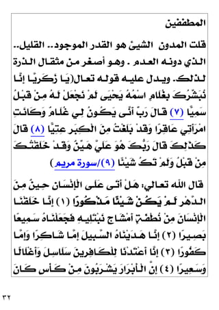 ٣٢
‫ﺍﻟﻤﻄﻔﻔﻴﻦ‬
‫ﺍﻟﻤﺪﻭﻥ‬ ‫ﻗﻠﺖ‬
‫ﺍﻟﻤﻮﺟﻮﺩ‬ ‫ﺍﻟﻘﺪﺭ‬ ‫ﻫﻮ‬ ‫ﺍﻟﺸﻴﺊ‬
..
‫ﺍﻟﻘﻠﻴﻞ‬
..
‫ـﺪﻡ‬‫ـ‬‫ﺍﻟﻌ‬ ‫ـﻪ‬‫ـ‬‫ﺩﻭﻧ‬ ‫ـﺬﻱ‬‫ـ‬‫ﺍﻟ‬
.
‫ـﻦ‬‫ـ‬‫ﻣ‬ ‫ـﻐﺮ‬‫ـ‬‫ﺃﺻ‬ ‫ـﻮ‬‫ـ‬‫ﻭﻫ‬
‫ـﺬﺭﺓ‬‫ـ‬‫ﺍﻟ‬ ‫ـﺎﻝ‬‫ـ‬‫ﻣﺜﻘ‬
‫ـﺬﻟﻚ‬‫ـ‬‫ﻟ‬
.
‫ـﺎﻝ‬‫ـ‬‫ﺗﻌ‬ ‫ـﻪ‬‫ـ‬‫ﻗﻮﻟ‬ ‫ـﻪ‬‫ـ‬‫ﻋﻠﻴ‬ ‫ـﺪﻝ‬‫ـ‬‫ﻭﻳ‬
)
‫ـﺎ‬‫ـ‬
‫ﻧ‬‫ﹺ‬
‫ﺇ‬ ‫ـﺎ‬‫ـ‬
‫ﻳ‬‫ﹺ‬
‫ﺮ‬‫ﹶ‬
‫ﻛ‬
‫ﺯ‬ ‫ـﺎ‬‫ـ‬
‫ﻳ‬
‫ﹸ‬
‫ﻞ‬‫ـ‬‫ﺒ‬‫ﹶ‬
‫ﻗ‬ ‫ﻦ‬‫ـ‬
‫ﻣ‬ 
‫ﻪ‬‫ﹶـ‬
‫ﻟ‬ ‫ﹾ‬‫ﻞ‬
‫ﻌ‬‫ﺠ‬
‫ﻧ‬ ‫ﻢ‬‫ﹶ‬
‫ﻟ‬ ‫ﻰ‬
‫ﻴ‬‫ﺤ‬
‫ﻳ‬ 
‫ﻪ‬
‫ﻤ‬‫ﺳ‬‫ﺍ‬ ‫ﹴ‬
‫ﻡ‬‫ﹶﺎ‬
‫ﻠ‬
‫ﻐ‬‫ﹺ‬
‫ﺑ‬ 
‫ﻙ‬
‫ﺮ‬
‫ﺸ‬
‫ﺒ‬
‫ﻧ‬
‫ﺎ‬
‫ﻴ‬
‫ﻤ‬
‫ﺳ‬
)
٧
(

‫ﺖ‬‫ـ‬
‫ﻧ‬‫ﹶﺎ‬
‫ﻛ‬
‫ﻭ‬ 
‫ﻡ‬‫ﹶـﺎ‬
‫ﻠ‬‫ﹸ‬
‫ﻏ‬ ‫ـﻲ‬
‫ﻟ‬ ‫ﹸ‬
‫ﻥ‬‫ﹸـﻮ‬
‫ﻜ‬
‫ﻳ‬ ‫ـﻰ‬
‫ﻧ‬‫ﹶ‬
‫ﺃ‬ 
‫ﺏ‬
‫ﺭ‬ ‫ﹶ‬
‫ﻝ‬‫ﹶـﺎ‬
‫ﻗ‬
‫ﺍ‬
‫ﺮ‬
‫ﻗ‬‫ﺎ‬
‫ﻋ‬ ‫ﻲ‬
‫ﺗ‬‫ﹶ‬
‫ﺃ‬
‫ﺮ‬‫ﻣ‬‫ﺍ‬
‫ﺎ‬
‫ﻴ‬
‫ﺘ‬
‫ﻋ‬ ‫ﹺ‬
‫ﺮ‬
‫ﺒ‬
‫ﻜ‬‫ﹾ‬‫ﻟ‬‫ﺍ‬ 
‫ﻦ‬
‫ﻣ‬ 
‫ﺖ‬‫ﻐ‬‫ﹶ‬
‫ﻠ‬
‫ﺑ‬ ‫ﺪ‬‫ﹶ‬
‫ﻗ‬
‫ﻭ‬
)
٨
(
‫ﹶ‬
‫ﻝ‬‫ﹶﺎ‬
‫ﻗ‬

‫ﻚ‬‫ـ‬
‫ﺘ‬‫ﹾ‬‫ﻘ‬‫ﹶ‬
‫ﻠ‬
‫ﺧ‬ ‫ﺪ‬‫ﹶـ‬
‫ﻗ‬
‫ﻭ‬ 
‫ﻦ‬
‫ﻴ‬‫ـ‬
‫ﻫ‬ 
‫ﻲ‬‫ﹶ‬
‫ﻠ‬
‫ﻋ‬ 
‫ﻮ‬
‫ﻫ‬ 
‫ﻚ‬
‫ﺑ‬
‫ﺭ‬ ‫ﹶ‬
‫ﻝ‬‫ﹶﺎ‬
‫ﻗ‬ 
‫ﻚ‬
‫ﻟ‬‫ﹶ‬
‫ﺬ‬‫ﹶ‬
‫ﻛ‬
‫ﹰﺎ‬
‫ﺌ‬‫ﻴ‬
‫ﺷ‬ 
‫ﻚ‬
‫ﺗ‬ ‫ﻢ‬‫ﹶ‬
‫ﻟ‬
‫ﻭ‬ ‫ﹸ‬
‫ﻞ‬‫ﺒ‬‫ﹶ‬
‫ﻗ‬ ‫ﻦ‬
‫ﻣ‬
)
٩
/(
‫ﻣﺮﻳﻢ‬ ‫ﺳﻮﺭﺓ‬
(
‫ﻗﺎ‬
‫ﺗﻌـﺎﻟﻲ‬ ‫ﺍﷲ‬ ‫ﻝ‬
:

‫ﻦ‬‫ـ‬
‫ﻣ‬ 
‫ﻦ‬‫ـﻴ‬
‫ﺣ‬ 
‫ﻥ‬‫ـﺎ‬
‫ﺴ‬‫ﻧ‬‫ﹺ‬
‫ﺈ‬‫ﹾ‬‫ﻟ‬‫ﺍ‬ ‫ﹶـﻰ‬
‫ﻠ‬
‫ﻋ‬ ‫ـﻰ‬
‫ﺗ‬‫ﹶ‬
‫ﺃ‬ ‫ﹾ‬‫ﻞ‬‫ـ‬
‫ﻫ‬
‫ﹺ‬
‫ﺮ‬‫ﻫ‬
‫ﺪ‬‫ـ‬‫ـ‬‫ﺍﻟ‬
‫ﺍ‬
‫ﺭ‬‫ﹸﻮ‬
‫ﻛ‬‫ﹾ‬‫ﺬ‬‫ـ‬‫ـ‬
‫ﻣ‬ ‫ﹰﺎ‬
‫ﺌ‬‫ﻴ‬‫ـ‬‫ـ‬
‫ﺷ‬ ‫ﻦ‬‫ـ‬‫ـ‬‫ﹸ‬
‫ﻜ‬
‫ﻳ‬ ‫ﻢ‬‫ـ‬‫ـ‬‫ﹶ‬
‫ﻟ‬
)
١
(
‫ـﺎ‬‫ـ‬
‫ﻨ‬‫ﹾ‬‫ﻘ‬‫ﹶ‬
‫ﻠ‬
‫ﺧ‬ ‫ـﺎ‬‫ـ‬
‫ﻧ‬‫ﹺ‬
‫ﺇ‬
‫ﺎ‬
‫ﻌ‬‫ﻴ‬
‫ﻤ‬‫ـ‬
‫ﺳ‬ 
‫ﻩ‬‫ـﺎ‬
‫ﻨ‬‫ﹾ‬‫ﻠ‬
‫ﻌ‬
‫ﺠ‬‫ﹶ‬
‫ﻓ‬ 
‫ﻪ‬‫ﻴـ‬
‫ﻠ‬
‫ﺘ‬‫ﺒ‬
‫ﻧ‬ ‫ﹴ‬
‫ﺝ‬‫ـﺎ‬
‫ﺸ‬‫ﻣ‬‫ﹶ‬
‫ﺃ‬ 
‫ﺔ‬‫ﹶـ‬
‫ﻔ‬‫ﹾ‬‫ﻄ‬
‫ﻧ‬ ‫ﻦ‬
‫ﻣ‬ ‫ﹶ‬
‫ﻥ‬‫ﺎ‬
‫ﺴ‬‫ﻧ‬‫ﹺ‬
‫ﺈ‬‫ﹾ‬‫ﻟ‬‫ﺍ‬
‫ﺍ‬
‫ﺮ‬‫ـﻴ‬‫ـ‬
‫ﺼ‬
‫ﺑ‬
)
٢
(
‫ـﺎ‬‫ـ‬
‫ﻣ‬‫ﹺ‬
‫ﺇ‬
‫ﻭ‬ ‫ﺍ‬
‫ﺮ‬
‫ﻛ‬‫ـﺎ‬‫ـ‬
‫ﺷ‬ ‫ـﺎ‬‫ـ‬
‫ﻣ‬‫ﹺ‬
‫ﺇ‬ ‫ﹶ‬
‫ﻞ‬‫ﹺﻴ‬
‫ﺒ‬‫ـ‬‫ـ‬
‫ﺴ‬‫ﺍﻟ‬ 
‫ﻩ‬‫ﺎ‬
‫ﻨ‬‫ﻳ‬
‫ﺪ‬‫ـ‬‫ـ‬
‫ﻫ‬ ‫ـﺎ‬‫ـ‬
‫ﻧ‬‫ﹺ‬
‫ﺇ‬
‫ﺍ‬
‫ﺭ‬‫ﹸﻮ‬
‫ﻔ‬‫ﹶ‬
‫ﻛ‬
)
٣
(
‫ﹰـﺎ‬
‫ﻟ‬‫ﹶﺎ‬
‫ﻠ‬‫ﹾ‬‫ﻏ‬‫ﹶ‬
‫ﺃ‬
‫ﻭ‬ ‫ﹶ‬
‫ﻞ‬‫ـ‬
‫ﺳ‬‫ﹶﺎ‬
‫ﻠ‬
‫ﺳ‬ 
‫ﻦ‬‫ﹺﻳ‬
‫ﺮ‬
‫ﻓ‬‫ﹶـﺎ‬
‫ﻜ‬‫ﹾ‬‫ﻠ‬
‫ﻟ‬ ‫ﺎ‬
‫ﻧ‬‫ﺪ‬
‫ﺘ‬‫ﻋ‬‫ﹶ‬
‫ﺃ‬ ‫ﺎ‬
‫ﻧ‬‫ﹺ‬
‫ﺇ‬
‫ﺍ‬
‫ﺮ‬‫ﻴ‬
‫ﻌ‬‫ـ‬‫ـ‬
‫ﺳ‬
‫ﻭ‬
)
٤
(
‫ﹶ‬
‫ﻥ‬‫ـﺎ‬‫ـ‬‫ﹶ‬
‫ﻛ‬ ‫ﹴ‬
‫ﺱ‬‫ﹾ‬‫ﺄ‬‫ـ‬‫ـ‬‫ﹶ‬
‫ﻛ‬ ‫ﻦ‬‫ـ‬‫ـ‬
‫ﻣ‬ ‫ﹶ‬
‫ﻥ‬‫ﻮ‬
‫ﺑ‬
‫ﺮ‬‫ـ‬‫ـ‬‫ﺸ‬
‫ﻳ‬ 
‫ﺭ‬‫ﺍ‬
‫ﺮ‬‫ﺑ‬‫ﹶ‬
‫ﺄ‬‫ـ‬‫ـ‬‫ﹾ‬‫ﻟ‬‫ﺍ‬ ‫ﱠ‬
‫ﻥ‬‫ﹺ‬
‫ﺇ‬
 