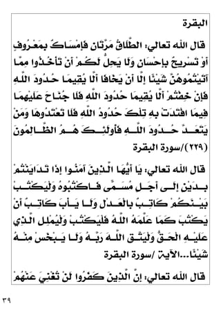 ٣٩
‫ﺍ‬
‫ﻟﺒﻘﺮﺓ‬
‫ﺗﻌﺎﻟﻲ‬ ‫ﺍﷲ‬ ‫ﻗﺎﻝ‬
:

‫ﻑ‬‫ﻭ‬
‫ﺮ‬‫ـ‬‫ﻌ‬
‫ﻤ‬‫ﹺ‬
‫ﺑ‬ 
‫ﻙ‬‫ـﺎ‬
‫ﺴ‬‫ﻣ‬‫ﹺ‬
‫ﺈ‬‫ﹶ‬
‫ﻓ‬ 
‫ﻥ‬‫ﺎ‬
‫ﺗ‬
‫ﺮ‬
‫ﻣ‬ 
‫ﻕ‬‫ﹶﺎ‬
‫ﻠ‬‫ﱠ‬
‫ﻄ‬‫ﺍﻟ‬
‫ـﺎ‬
‫ﻤ‬
‫ﻣ‬ ‫ﹸﻭﺍ‬
‫ﺬ‬‫ـ‬
‫ﺧ‬‫ﹾ‬‫ﺄ‬
‫ﺗ‬ ‫ﹾ‬‫ﻥ‬‫ﹶ‬
‫ﺃ‬ ‫ﻢ‬‫ﹸـ‬
‫ﻜ‬‫ﹶ‬
‫ﻟ‬ ‫ﱡ‬
‫ﻞ‬
‫ﺤ‬
‫ﻳ‬ ‫ﹶﺎ‬
‫ﻟ‬
‫ﻭ‬ 
‫ﻥ‬‫ﺎ‬
‫ﺴ‬‫ﺣ‬‫ﹺ‬
‫ﺈ‬‫ﹺ‬
‫ﺑ‬ 
‫ﺢ‬‫ﹺﻳ‬
‫ﺮ‬‫ﺴ‬
‫ﺗ‬ ‫ﻭ‬‫ﹶ‬
‫ﺃ‬

‫ﻪ‬‫ﱠـ‬
‫ﻠ‬‫ﺍﻟ‬ 
‫ﺩ‬‫ﻭ‬
‫ﺪ‬‫ـ‬
‫ﺣ‬ ‫ـﺎ‬
‫ﻤ‬‫ﻴ‬
‫ﻘ‬
‫ﻳ‬ ‫ﱠﺎ‬
‫ﻟ‬‫ﹶ‬
‫ﺃ‬ ‫ﹶﺎ‬
‫ﻓ‬‫ﺎ‬
‫ﺨ‬
‫ﻳ‬ ‫ﹾ‬‫ﻥ‬‫ﹶ‬
‫ﺃ‬ ‫ﱠﺎ‬
‫ﻟ‬‫ﹺ‬
‫ﺇ‬ ‫ﹰﺎ‬
‫ﺌ‬‫ﻴ‬
‫ﺷ‬ 
‫ﻦ‬
‫ﻫ‬‫ﻮ‬
‫ﻤ‬
‫ﺘ‬‫ﻴ‬
‫ﺗ‬َ‫ﺁ‬

‫ﺩ‬‫ﻭ‬
‫ﺪ‬
‫ﺣ‬ ‫ﺎ‬
‫ﻤ‬‫ﻴ‬
‫ﻘ‬
‫ﻳ‬ ‫ﱠﺎ‬
‫ﻟ‬‫ﹶ‬
‫ﺃ‬ ‫ﻢ‬
‫ﺘ‬‫ﹾ‬‫ﻔ‬
‫ﺧ‬ ‫ﹾ‬‫ﻥ‬‫ﹺ‬
‫ﺈ‬‫ﹶ‬
‫ﻓ‬
‫ـﺎ‬
‫ﻤ‬‫ﹺ‬
‫ﻬ‬‫ﻴ‬‫ﹶ‬
‫ﻠ‬
‫ﻋ‬ 
‫ﺡ‬‫ـﺎ‬
‫ﻨ‬
‫ﺟ‬ ‫ﹶﺎ‬
‫ﻠ‬‫ﹶ‬
‫ﻓ‬ 
‫ﻪ‬‫ﱠ‬
‫ﻠ‬‫ﺍﻟ‬
‫ﻦ‬
‫ﻣ‬
‫ﻭ‬ ‫ﺎ‬
‫ﻫ‬‫ﻭ‬
‫ﺪ‬
‫ﺘ‬‫ﻌ‬
‫ﺗ‬ ‫ﹶﺎ‬
‫ﻠ‬‫ﹶ‬
‫ﻓ‬ 
‫ﻪ‬‫ﱠ‬
‫ﻠ‬‫ﺍﻟ‬ 
‫ﺩ‬‫ﻭ‬
‫ﺪ‬
‫ﺣ‬ 
‫ﻚ‬‫ﹾ‬‫ﻠ‬
‫ﺗ‬ 
‫ﻪ‬‫ﹺ‬
‫ﺑ‬ ‫ﺕ‬
‫ﺪ‬
‫ﺘ‬‫ﹾ‬‫ﻓ‬‫ﺍ‬ ‫ﺎ‬
‫ﻤ‬‫ﻴ‬
‫ﻓ‬
‫ﹶ‬
‫ﻥ‬‫ﻮ‬
‫ﻤ‬
‫ﻟ‬‫ـﺎ‬‫ـ‬‫ﱠــ‬
‫ﻈ‬‫ﺍﻟ‬ 
‫ﻢ‬‫ـ‬‫ـ‬‫ــ‬
‫ﻫ‬ 
‫ﻚ‬‫ـ‬‫ـ‬‫ــ‬
‫ﺌ‬‫ﹶ‬
‫ﻟ‬‫ﹸﻭ‬
‫ﺄ‬‫ﹶ‬
‫ﻓ‬ 
‫ﻪ‬‫ـ‬‫ـ‬‫ﱠــ‬
‫ﻠ‬‫ﺍﻟ‬ 
‫ﺩ‬‫ﻭ‬
‫ﺪ‬‫ـ‬‫ـ‬‫ــ‬
‫ﺣ‬ 
‫ﺪ‬‫ـ‬‫ـ‬‫ــ‬
‫ﻌ‬
‫ﺘ‬
‫ﻳ‬
)
٢٢٩
/(
‫ﺍﻟﺒﻘﺮﺓ‬ ‫ﺳﻮﺭﺓ‬
‫ﺗﻌﺎﻟﻲ‬ ‫ﺍﷲ‬ ‫ﻗﺎﻝ‬
:
‫ﻢ‬
‫ﺘ‬‫ﻨ‬
‫ﻳ‬‫ﺍ‬
‫ﺪ‬‫ـ‬
‫ﺗ‬ ‫ﹶﺍ‬
‫ﺫ‬‫ﹺ‬
‫ﺇ‬ ‫ـﻮﺍ‬
‫ﻨ‬
‫ﻣ‬َ‫ﺁ‬ 
‫ﻦ‬‫ﻳ‬
‫ﺬ‬‫ﱠـ‬
‫ﻟ‬‫ﺍ‬ ‫ـﺎ‬
‫ﻬ‬
‫ﻳ‬‫ﹶ‬
‫ﺃ‬ ‫ﺎ‬
‫ﻳ‬
‫ﻳ‬
‫ﺪ‬‫ﹺـــ‬
‫ﺑ‬
‫ﺐ‬‫ـــ‬
‫ﺘ‬‫ﹾ‬‫ﻜ‬
‫ﻴ‬‫ﹾ‬‫ﻟ‬
‫ﻭ‬ 
‫ﻩ‬‫ﻮ‬
‫ﺒ‬
‫ﺘ‬‫ﹾ‬‫ﻛ‬‫ﹶـــﺎ‬
‫ﻓ‬ ‫ﻰ‬
‫ﻤ‬‫ـــ‬
‫ﺴ‬
‫ﻣ‬ ‫ﹴ‬
‫ﻞ‬‫ـــ‬
‫ﺟ‬‫ﹶ‬
‫ﺃ‬ ‫ﹶـــﻰ‬
‫ﻟ‬‫ﹺ‬
‫ﺇ‬ ‫ﹴ‬
‫ﻦ‬
‫ﹾ‬‫ﻥ‬‫ﹶ‬
‫ﺃ‬ 
‫ﺐ‬‫ـــ‬
‫ﺗ‬‫ﹶﺎ‬
‫ﻛ‬ 
‫ﺏ‬‫ﹾ‬‫ﺄ‬‫ـــ‬
‫ﻳ‬ ‫ﹶـــﺎ‬
‫ﻟ‬
‫ﻭ‬ ‫ﹺ‬
‫ﻝ‬‫ﺪ‬‫ـــ‬
‫ﻌ‬‫ﹾ‬‫ﻟ‬‫ﹺﺎ‬
‫ﺑ‬ 
‫ﺐ‬‫ـــ‬
‫ﺗ‬‫ﹶﺎ‬
‫ﻛ‬ ‫ﻢ‬‫ﹸ‬
‫ﻜ‬
‫ﻨ‬‫ـــ‬‫ﻴ‬
‫ﺑ‬
‫ﻱ‬
‫ﺬ‬‫ﱠـ‬
‫ﻟ‬‫ﺍ‬ ‫ﹺ‬
‫ﻞ‬‫ـ‬
‫ﻠ‬‫ﻤ‬
‫ﻴ‬‫ﹾ‬‫ﻟ‬
‫ﻭ‬ ‫ﺐ‬‫ـ‬
‫ﺘ‬‫ﹾ‬‫ﻜ‬
‫ﻴ‬‫ﹾ‬‫ﻠ‬‫ﹶ‬
‫ﻓ‬ 
‫ﻪ‬‫ﱠـ‬
‫ﻠ‬‫ﺍﻟ‬ 
‫ﻪ‬
‫ﻤ‬‫ﱠ‬
‫ﻠ‬
‫ﻋ‬ ‫ﺎ‬
‫ﻤ‬‫ﹶ‬
‫ﻛ‬ 
‫ﺐ‬
‫ﺘ‬‫ﹾ‬‫ﻜ‬
‫ﻳ‬

‫ﻪ‬‫ـ‬‫ـ‬‫ـ‬‫ﻨ‬
‫ﻣ‬ ‫ﺲ‬
‫ﺨ‬‫ﺒ‬‫ـ‬‫ـ‬‫ـ‬
‫ﻳ‬ ‫ـﺎ‬‫ـ‬‫ﹶـ‬
‫ﻟ‬
‫ﻭ‬ 
‫ﻪ‬‫ـ‬‫ـ‬‫ـ‬
‫ﺑ‬
‫ﺭ‬ 
‫ﻪ‬‫ـ‬‫ـ‬‫ﱠـ‬
‫ﻠ‬‫ﺍﻟ‬ ‫ﹺ‬
‫ﻖ‬‫ـ‬‫ـ‬‫ـ‬
‫ﺘ‬
‫ﻴ‬‫ﹾ‬‫ﻟ‬
‫ﻭ‬ 
‫ﻖ‬‫ـ‬‫ـ‬‫ـ‬
‫ﺤ‬‫ﹾ‬‫ﻟ‬‫ﺍ‬ 
‫ﻪ‬‫ـ‬‫ـ‬‫ـ‬‫ﻴ‬‫ﹶ‬
‫ﻠ‬
‫ﻋ‬
‫ﹰﺎ‬
‫ﺌ‬‫ﻴ‬
‫ﺷ‬
...
‫ﺍﻵ‬
‫ﻳﺔ‬
/
‫ﺍﻟﺒﻘﺮﺓ‬ ‫ﺳﻮﺭﺓ‬
‫ﺗﻌﺎﻟﻲ‬ ‫ﺍﷲ‬ ‫ﻗﺎﻝ‬
:
‫ﻢ‬
‫ﻬ‬‫ﻨ‬
‫ﻋ‬ 
‫ﻲ‬‫ﹺ‬
‫ﻨ‬‫ﻐ‬
‫ﺗ‬ ‫ﻦ‬‫ﹶ‬
‫ﻟ‬ ‫ﻭﺍ‬
‫ﺮ‬‫ﹶ‬
‫ﻔ‬‫ﹶ‬
‫ﻛ‬ 
‫ﻦ‬‫ﻳ‬
‫ﺬ‬‫ﱠ‬
‫ﻟ‬‫ﺍ‬ ‫ﱠ‬
‫ﻥ‬‫ﹺ‬
‫ﺇ‬
 