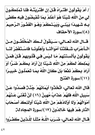 ٤٢
/
‫ﹶ‬
‫ﻥ‬‫ﹸـﻮ‬
‫ﻜ‬
‫ﻠ‬‫ﻤ‬
‫ﺗ‬ ‫ﹶـﺎ‬
‫ﻠ‬‫ﹶ‬
‫ﻓ‬ 
‫ﻪ‬‫ـ‬
‫ﺘ‬‫ﻳ‬
‫ﺮ‬
‫ﺘ‬‫ﹾ‬‫ﻓ‬‫ﺍ‬ 
‫ﻥ‬‫ﹺ‬
‫ﺇ‬ ‫ﹾ‬‫ﻞ‬‫ﹸـ‬
‫ﻗ‬ 
‫ﻩ‬‫ﺍ‬
‫ﺮ‬‫ـ‬
‫ﺘ‬‫ﹾ‬‫ﻓ‬‫ﺍ‬ ‫ﹶ‬
‫ﻥ‬‫ﹸﻮ‬
‫ﻟ‬‫ﹸﻮ‬
‫ﻘ‬
‫ﻳ‬ ‫ﻡ‬‫ﹶ‬
‫ﺃ‬
‫ﱠ‬
‫ﻠ‬‫ﺍﻟ‬ 
‫ﻦ‬
‫ﻣ‬ ‫ﻲ‬
‫ﻟ‬
‫ﹶﻰ‬
‫ﻔ‬‫ﹶ‬
‫ﻛ‬ 
‫ﻪ‬‫ﻴ‬
‫ﻓ‬ ‫ﹶ‬
‫ﻥ‬‫ﻮ‬
‫ﻀ‬‫ﻴ‬
‫ﻔ‬
‫ﺗ‬ ‫ﺎ‬
‫ﻤ‬‫ﹺ‬
‫ﺑ‬ 
‫ﻢ‬‫ﹶ‬
‫ﻠ‬‫ﻋ‬‫ﹶ‬
‫ﺃ‬ 
‫ﻮ‬
‫ﻫ‬ ‫ﹰﺎ‬
‫ﺌ‬‫ﻴ‬
‫ﺷ‬ 
‫ﻪ‬

‫ﻢ‬‫ﻴ‬
‫ﺣ‬
‫ﺮ‬‫ـ‬‫ـ‬‫ﺍﻟ‬ 
‫ﺭ‬‫ـﻮ‬‫ـ‬‫ﹸ‬
‫ﻔ‬
‫ﻐ‬‫ﹾ‬‫ﻟ‬‫ﺍ‬ 
‫ﻮ‬‫ـ‬‫ـ‬
‫ﻫ‬
‫ﻭ‬ ‫ﻢ‬‫ﹸ‬
‫ﻜ‬
‫ﻨ‬‫ـ‬‫ـ‬‫ﻴ‬
‫ﺑ‬
‫ﻭ‬ ‫ـﻲ‬‫ـ‬‫ﹺ‬
‫ﻨ‬‫ﻴ‬
‫ﺑ‬ ‫ﺍ‬
‫ﺪ‬‫ﹺﻴ‬
‫ﻬ‬‫ـ‬‫ـ‬
‫ﺷ‬ 
‫ﻪ‬‫ـ‬‫ـ‬‫ﹺ‬
‫ﺑ‬
)
٨
/(
‫ﺍﻷﺣﻘﺎﻑ‬ ‫ﺳﻮﺭﺓ‬
‫ـﺎﻟﻲ‬‫ـ‬‫ﺗﻌـ‬ ‫ﺍﷲ‬ ‫ـﺎﻝ‬‫ـ‬‫ﻗـ‬
:

‫ﻦ‬‫ـ‬‫ـ‬‫ـ‬
‫ﻣ‬ ‫ﹶ‬
‫ﻥ‬‫ـﻮ‬‫ـ‬‫ﹸـ‬
‫ﻔ‬‫ﱠ‬
‫ﻠ‬
‫ﺨ‬
‫ﻤ‬‫ﹾ‬‫ﻟ‬‫ﺍ‬ 
‫ﻚ‬‫ـ‬‫ـ‬‫ﹶـ‬
‫ﻟ‬ ‫ﹸ‬
‫ﻝ‬‫ﹸﻮ‬
‫ﻘ‬
‫ﻴ‬‫ـ‬‫ـ‬‫ـ‬
‫ﺳ‬
‫ﹶ‬
‫ﻟ‬ ‫ﺮ‬
‫ﻔ‬‫ﻐ‬
‫ﺘ‬‫ـ‬‫ـ‬‫ـ‬‫ﺳ‬‫ﹶﺎ‬
‫ﻓ‬ ‫ـﺎ‬‫ـ‬‫ـ‬
‫ﻧ‬‫ﹸﻮ‬
‫ﻠ‬‫ﻫ‬‫ﹶ‬
‫ﺃ‬
‫ﻭ‬ ‫ـﺎ‬‫ـ‬‫ـ‬
‫ﻨ‬‫ﹸ‬
‫ﻟ‬‫ﺍ‬
‫ﻮ‬‫ﻣ‬‫ﹶ‬
‫ﺃ‬ ‫ﺎ‬
‫ﻨ‬‫ﺘ‬‫ﹶ‬
‫ﻠ‬
‫ﻐ‬‫ـ‬‫ـ‬‫ـ‬
‫ﺷ‬ ‫ﹺ‬
‫ﺏ‬‫ﺍ‬
‫ﺮ‬‫ﻋ‬‫ﹶ‬
‫ﺄ‬‫ـ‬‫ـ‬‫ﹾـ‬‫ﻟ‬‫ﺍ‬
‫ـﺎ‬‫ـ‬‫ـ‬
‫ﻨ‬
‫ﻦ‬‫ـ‬
‫ﻤ‬‫ﹶ‬
‫ﻓ‬ ‫ﹾ‬‫ﻞ‬‫ﹸـ‬
‫ﻗ‬ ‫ﻢ‬‫ﹺ‬
‫ﻬ‬‫ﹺ‬
‫ﺑ‬‫ﹸـﻮ‬
‫ﻠ‬‫ﹸ‬
‫ﻗ‬ ‫ـﻲ‬
‫ﻓ‬ 
‫ﺲ‬‫ﻴ‬‫ﹶـ‬
‫ﻟ‬ ‫ـﺎ‬
‫ﻣ‬ ‫ﻢ‬‫ﹺ‬
‫ﻬ‬
‫ﺘ‬
‫ﻨ‬‫ِـ‬‫ﺴ‬‫ﹾ‬‫ﻟ‬‫ﹶ‬
‫ﺄ‬‫ﹺ‬
‫ﺑ‬ ‫ﹶ‬
‫ﻥ‬‫ﹸﻮ‬
‫ﻟ‬‫ﹸﻮ‬
‫ﻘ‬
‫ﻳ‬
‫ﻭ‬‫ﹶ‬
‫ﺃ‬ ‫ﺍ‬
‫ﺮ‬‫ـ‬
‫ﺿ‬ ‫ﻢ‬‫ﹸـ‬
‫ﻜ‬‫ﹺ‬
‫ﺑ‬ 
‫ﺩ‬‫ﺍ‬
‫ﺭ‬‫ﹶ‬
‫ﺃ‬ ‫ﹾ‬‫ﻥ‬‫ﹺ‬
‫ﺇ‬ ‫ﹰﺎ‬
‫ﺌ‬‫ﻴ‬‫ـ‬
‫ﺷ‬ 
‫ﻪ‬‫ﱠ‬
‫ﻠ‬‫ﺍﻟ‬ 
‫ﻦ‬
‫ﻣ‬ ‫ﻢ‬‫ﹸ‬
‫ﻜ‬‫ﹶ‬
‫ﻟ‬ 
‫ﻚ‬
‫ﻠ‬‫ﻤ‬
‫ﻳ‬
‫ﺍ‬
‫ﺮ‬‫ﹺﻴـ‬
‫ﺒ‬
‫ﺧ‬ ‫ﹶ‬
‫ﻥ‬‫ﹸـﻮ‬
‫ﻠ‬
‫ﻤ‬‫ﻌ‬
‫ﺗ‬ ‫ـﺎ‬
‫ﻤ‬‫ﹺ‬
‫ﺑ‬ 
‫ﻪ‬‫ﱠ‬
‫ﻠ‬‫ﺍﻟ‬ ‫ﹶ‬
‫ﻥ‬‫ﹶﺎ‬
‫ﻛ‬ ‫ﹾ‬‫ﻞ‬
‫ﺑ‬ ‫ﺎ‬
‫ﻌ‬‫ﹾ‬‫ﻔ‬
‫ﻧ‬ ‫ﻢ‬‫ﹸ‬
‫ﻜ‬‫ﹺ‬
‫ﺑ‬ 
‫ﺩ‬‫ﺍ‬
‫ﺭ‬‫ﹶ‬
‫ﺃ‬
)
١١
/(
‫ﺍﻟﻔﺘﺢ‬ ‫ﺳﻮﺭﺓ‬
‫ﺗﻌﺎﻟﻲ‬ ‫ﺍﷲ‬ ‫ﻗﺎﻝ‬
:
‫ﻦ‬‫ـ‬
‫ﻋ‬ ‫ﻭﺍ‬
‫ﺪ‬
‫ﺼ‬‫ﹶ‬
‫ﻓ‬ ‫ﹰ‬
‫ﺔ‬
‫ﻨ‬
‫ﺟ‬ ‫ﻢ‬
‫ﻬ‬
‫ﻧ‬‫ﺎ‬
‫ﻤ‬‫ﻳ‬‫ﹶ‬
‫ﺃ‬ ‫ﹸﻭﺍ‬
‫ﺬ‬
‫ﺨ‬
‫ﺗ‬‫ﺍ‬

‫ﻦ‬‫ﹺﻴ‬
‫ﻬ‬
‫ﻣ‬ 
‫ﺏ‬‫ﹶﺍ‬
‫ﺬ‬
‫ﻋ‬ ‫ﻢ‬
‫ﻬ‬‫ﹶ‬
‫ﻠ‬‫ﹶ‬
‫ﻓ‬ 
‫ﻪ‬‫ﱠ‬
‫ﻠ‬‫ﺍﻟ‬ ‫ﹺ‬
‫ﻞ‬‫ﹺﻴ‬
‫ﺒ‬
‫ﺳ‬
)
١٦
(
‫ﻢ‬
‫ﻬ‬‫ﻨ‬‫ـ‬
‫ﻋ‬ 
‫ﻲ‬‫ﹺ‬
‫ﻨ‬‫ﻐ‬
‫ﺗ‬ ‫ﻦ‬‫ﹶ‬
‫ﻟ‬

‫ﺏ‬‫ﺎ‬
‫ﺤ‬‫ـ‬‫ﺻ‬‫ﹶ‬
‫ﺃ‬ 
‫ﻚ‬
‫ﺌ‬‫ﹶ‬
‫ﻟ‬‫ﹸﻭ‬
‫ﺃ‬ ‫ﹰﺎ‬
‫ﺌ‬‫ﻴ‬
‫ﺷ‬ 
‫ﻪ‬‫ﱠ‬
‫ﻠ‬‫ﺍﻟ‬ 
‫ﻦ‬
‫ﻣ‬ ‫ﻢ‬
‫ﻫ‬
‫ﺩ‬‫ﹶﺎ‬
‫ﻟ‬‫ﻭ‬‫ﹶ‬
‫ﺃ‬ ‫ﹶﺎ‬
‫ﻟ‬
‫ﻭ‬ ‫ﻢ‬
‫ﻬ‬‫ﹸ‬
‫ﻟ‬‫ﺍ‬
‫ﻮ‬‫ﻣ‬‫ﹶ‬
‫ﺃ‬
‫ﹶ‬
‫ﻥ‬‫ﻭ‬
‫ﺪ‬
‫ﻟ‬‫ﺎ‬
‫ﺧ‬ ‫ﺎ‬
‫ﻬ‬‫ﻴ‬
‫ﻓ‬ ‫ﻢ‬
‫ﻫ‬ ‫ﹺ‬
‫ﺭ‬‫ﺎ‬
‫ﻨ‬‫ﺍﻟ‬
)
١٧
/(
‫ﺍﻟﻤﺠﺎﺩﻟﺔ‬ ‫ﺳﻮﺭﺓ‬
‫ـﺎ‬‫ـ‬‫ﺗﻌ‬ ‫ﺍﷲ‬ ‫ـﺎﻝ‬‫ـ‬‫ﻗ‬
‫ﻟﻲ‬
:
‫ﻭﺍ‬
‫ﺮ‬‫ـ‬‫ـ‬‫ﹶ‬
‫ﻔ‬‫ﹶ‬
‫ﻛ‬ 
‫ﻦ‬‫ﻳ‬
‫ﺬ‬‫ـ‬‫ـ‬‫ﱠ‬
‫ﻠ‬
‫ﻟ‬ ‫ـﺎ‬‫ـ‬‫ﹰ‬
‫ﻠ‬‫ﹶ‬
‫ﺜ‬
‫ﻣ‬ 
‫ﻪ‬‫ـ‬‫ـ‬‫ﱠ‬
‫ﻠ‬‫ﺍﻟ‬ 
‫ﺏ‬
‫ﺮ‬‫ـ‬‫ـ‬
‫ﺿ‬
 