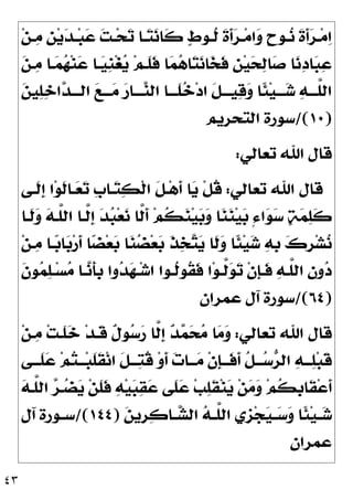 ٤٣
‫ﻦ‬‫ـ‬‫ـ‬
‫ﻣ‬ ‫ﹺ‬
‫ﻦ‬‫ﻳ‬
‫ﺪ‬‫ـ‬‫ـ‬‫ﺒ‬
‫ﻋ‬ 
‫ﺖ‬‫ـ‬‫ـ‬‫ﺤ‬
‫ﺗ‬ ‫ـﺎ‬‫ـ‬
‫ﺘ‬
‫ﻧ‬‫ﹶﺎ‬
‫ﻛ‬ 
‫ﻁ‬‫ـﻮ‬‫ـ‬‫ﹸ‬
‫ﻟ‬ ‫ﹶ‬
‫ﺓ‬‫ﹶ‬
‫ﺃ‬
‫ﺮ‬‫ـ‬‫ـ‬‫ﻣ‬‫ﺍ‬
‫ﻭ‬ ‫ﹴ‬
‫ﺡ‬‫ـﻮ‬‫ـ‬
‫ﻧ‬ ‫ﹶ‬
‫ﺓ‬‫ﹶ‬
‫ﺃ‬
‫ﺮ‬‫ـ‬‫ـ‬‫ﻣ‬
‫ﺍ‬

‫ﻦ‬‫ـ‬
‫ﻣ‬ ‫ـﺎ‬
‫ﻤ‬
‫ﻬ‬‫ﻨ‬
‫ﻋ‬ ‫ـﺎ‬
‫ﻴ‬‫ﹺ‬
‫ﻨ‬‫ﻐ‬
‫ﻳ‬ ‫ﻢ‬‫ﹶـ‬
‫ﻠ‬‫ﹶ‬
‫ﻓ‬ ‫ﺎ‬
‫ﻤ‬
‫ﻫ‬‫ﺎ‬
‫ﺘ‬
‫ﻧ‬‫ﺎ‬
‫ﺨ‬‫ﹶ‬
‫ﻓ‬ ‫ﹺ‬
‫ﻦ‬‫ﻴ‬
‫ﺤ‬
‫ﻟ‬‫ﺎ‬
‫ﺻ‬ ‫ﺎ‬
‫ﻧ‬
‫ﺩ‬‫ﺎ‬
‫ﺒ‬
‫ﻋ‬

‫ﻦ‬‫ﻴ‬
‫ﻠ‬
‫ﺧ‬‫ﺍ‬
‫ﺪ‬‫ﺍﻟـــ‬ 
‫ﻊ‬‫ـــ‬
‫ﻣ‬ 
‫ﺭ‬‫ـــﺎ‬
‫ﻨ‬‫ﺍﻟ‬ ‫ﹶـــﺎ‬
‫ﻠ‬
‫ﺧ‬‫ﺩ‬‫ﺍ‬ ‫ﹶ‬
‫ﻞ‬‫ﻴـــ‬
‫ﻗ‬
‫ﻭ‬ ‫ﹰﺎ‬
‫ﺌ‬‫ﻴ‬‫ـــ‬
‫ﺷ‬ 
‫ﻪ‬‫ﱠـــ‬
‫ﻠ‬‫ﺍﻟ‬
)
١٠
/(
‫ﺳﻮﺭﺓ‬
‫ﺍﻟﺘﺤﺮﻳﻢ‬
‫ﺗﻌﺎﻟﻲ‬ ‫ﺍﷲ‬ ‫ﻗﺎﻝ‬
:
‫ﺗﻌﺎﻟﻲ‬ ‫ﺍﷲ‬ ‫ﻗﺎﻝ‬
:
‫ﹶـﻰ‬
‫ﻟ‬‫ﹺ‬
‫ﺇ‬ ‫ﺍ‬‫ﻮ‬‫ﹶ‬
‫ﻟ‬‫ـﺎ‬
‫ﻌ‬
‫ﺗ‬ ‫ﹺ‬
‫ﺏ‬‫ـﺎ‬
‫ﺘ‬
‫ﻜ‬‫ﹾ‬‫ﻟ‬‫ﺍ‬ ‫ﹶ‬
‫ﻞ‬‫ـ‬‫ﻫ‬‫ﹶ‬
‫ﺃ‬ ‫ﺎ‬
‫ﻳ‬ ‫ﹾ‬‫ﻞ‬‫ﹸ‬
‫ﻗ‬
‫ﹶـﺎ‬
‫ﻟ‬
‫ﻭ‬ 
‫ﻪ‬‫ﱠـ‬
‫ﻠ‬‫ﺍﻟ‬ ‫ﱠـﺎ‬
‫ﻟ‬‫ﹺ‬
‫ﺇ‬ 
‫ﺪ‬
‫ﺒ‬‫ﻌ‬
‫ﻧ‬ ‫ﱠﺎ‬
‫ﻟ‬‫ﹶ‬
‫ﺃ‬ ‫ﻢ‬‫ﹸ‬
‫ﻜ‬
‫ﻨ‬‫ﻴ‬
‫ﺑ‬
‫ﻭ‬ ‫ﺎ‬
‫ﻨ‬
‫ﻨ‬‫ﻴ‬
‫ﺑ‬ ٍ‫ﺀ‬‫ﺍ‬
‫ﻮ‬
‫ﺳ‬ 
‫ﺔ‬
‫ﻤ‬
‫ﻠ‬‫ﹶ‬
‫ﻛ‬
‫ﻦ‬‫ـ‬
‫ﻣ‬ ‫ـﺎ‬
‫ﺑ‬‫ﺎ‬
‫ﺑ‬‫ﺭ‬‫ﹶ‬
‫ﺃ‬ ‫ﺎ‬
‫ﻀ‬‫ﻌ‬
‫ﺑ‬ ‫ﺎ‬
‫ﻨ‬
‫ﻀ‬‫ﻌ‬
‫ﺑ‬ ‫ﹶ‬
‫ﺬ‬
‫ﺨ‬
‫ﺘ‬
‫ﻳ‬ ‫ﹶﺎ‬
‫ﻟ‬
‫ﻭ‬ ‫ﹰﺎ‬
‫ﺌ‬‫ﻴ‬
‫ﺷ‬ 
‫ﻪ‬‫ﹺ‬
‫ﺑ‬ 
‫ﻙ‬‫ﹺ‬
‫ﺮ‬‫ﺸ‬
‫ﻧ‬
‫ﹾ‬‫ﻥ‬‫ﹺ‬
‫ﺈ‬‫ـ‬‫ـ‬‫ﹶ‬
‫ﻓ‬ 
‫ﻪ‬‫ـ‬‫ـ‬‫ﱠ‬
‫ﻠ‬‫ﺍﻟ‬ 
‫ﻥ‬‫ﻭ‬
‫ﺩ‬
‫ﹶ‬
‫ﻥ‬‫ﻮ‬
‫ﻤ‬
‫ﻠ‬‫ـ‬‫ـ‬‫ﺴ‬
‫ﻣ‬ ‫ـﺎ‬‫ـ‬
‫ﻧ‬‫ﹶ‬
‫ﺄ‬‫ﹺ‬
‫ﺑ‬ ‫ﻭﺍ‬
‫ﺪ‬
‫ﻬ‬‫ـ‬‫ـ‬‫ﺷ‬‫ﺍ‬ ‫ـﻮﺍ‬‫ـ‬‫ﹸ‬
‫ﻟ‬‫ﹸﻮ‬
‫ﻘ‬‫ﹶ‬
‫ﻓ‬ ‫ﺍ‬‫ﻮ‬‫ـ‬‫ـ‬‫ﱠ‬
‫ﻟ‬
‫ﻮ‬
‫ﺗ‬
)
٦٤
/(
‫ﻋﻤﺮﺍﻥ‬ ‫ﺁﻝ‬ ‫ﺳﻮﺭﺓ‬
‫ﺗﻌﺎﻟﻲ‬ ‫ﺍﷲ‬ ‫ﻗﺎﻝ‬
:
‫ﻦ‬‫ـ‬
‫ﻣ‬ ‫ﺖ‬‫ﹶـ‬
‫ﻠ‬
‫ﺧ‬ ‫ﺪ‬‫ﹶـ‬
‫ﻗ‬ ‫ﹲ‬
‫ﻝ‬‫ﻮ‬
‫ﺳ‬
‫ﺭ‬ ‫ﱠﺎ‬
‫ﻟ‬‫ﹺ‬
‫ﺇ‬ 
‫ﺪ‬
‫ﻤ‬
‫ﺤ‬
‫ﻣ‬ ‫ﺎ‬
‫ﻣ‬
‫ﻭ‬
‫ـﻰ‬‫ـ‬‫ﹶـ‬
‫ﻠ‬
‫ﻋ‬ ‫ﻢ‬
‫ﺘ‬‫ـ‬‫ـ‬‫ـ‬‫ﺒ‬‫ﹶ‬
‫ﻠ‬‫ﹶ‬
‫ﻘ‬‫ﻧ‬‫ﺍ‬ ‫ﹶ‬
‫ﻞ‬‫ـ‬‫ـ‬‫ـ‬
‫ﺘ‬‫ﹸ‬
‫ﻗ‬ ‫ﻭ‬‫ﹶ‬
‫ﺃ‬ 
‫ﺕ‬‫ـﺎ‬‫ـ‬‫ـ‬
‫ﻣ‬ ‫ﹾ‬‫ﻥ‬‫ﹺ‬
‫ﺈ‬‫ـ‬‫ـ‬‫ﹶـ‬
‫ﻓ‬‫ﹶ‬
‫ﺃ‬ ‫ﹸ‬
‫ﻞ‬‫ـ‬‫ـ‬‫ـ‬
‫ﺳ‬
‫ﺮ‬‫ﺍﻟ‬ 
‫ﻪ‬‫ـ‬‫ـ‬‫ـ‬
‫ﻠ‬‫ﺒ‬‫ﹶ‬
‫ﻗ‬
‫ﻦ‬‫ﹶ‬
‫ﻠ‬‫ﹶ‬
‫ﻓ‬ 
‫ﻪ‬‫ﻴ‬
‫ﺒ‬
‫ﻘ‬
‫ﻋ‬ ‫ﹶﻰ‬
‫ﻠ‬
‫ﻋ‬ ‫ﺐ‬
‫ﻠ‬‫ﹶ‬
‫ﻘ‬‫ﻨ‬
‫ﻳ‬ ‫ﻦ‬
‫ﻣ‬
‫ﻭ‬ ‫ﻢ‬‫ﹸ‬
‫ﻜ‬‫ﹺ‬
‫ﺑ‬‫ﹶﺎ‬
‫ﻘ‬‫ﻋ‬‫ﹶ‬
‫ﺃ‬

‫ﻪ‬‫ﱠـ‬
‫ﻠ‬‫ﺍﻟ‬ 
‫ﺮ‬‫ـ‬
‫ﻀ‬
‫ﻳ‬

‫ﻦ‬‫ﹺﻳ‬
‫ﺮ‬
‫ﻛ‬‫ـﺎ‬‫ـ‬
‫ﺸ‬‫ﺍﻟ‬ 
‫ﻪ‬‫ـ‬‫ـ‬‫ﱠ‬
‫ﻠ‬‫ﺍﻟ‬ ‫ﹺﻱ‬
‫ﺰ‬‫ﺠ‬
‫ﻴ‬‫ـ‬‫ـ‬
‫ﺳ‬
‫ﻭ‬ ‫ﹰﺎ‬
‫ﺌ‬‫ﻴ‬‫ـ‬‫ـ‬
‫ﺷ‬
)
١٤٤
/(
‫ﺁﻝ‬ ‫ـﻮﺭﺓ‬‫ـ‬‫ﺳ‬
‫ﻋﻤﺮﺍﻥ‬
 