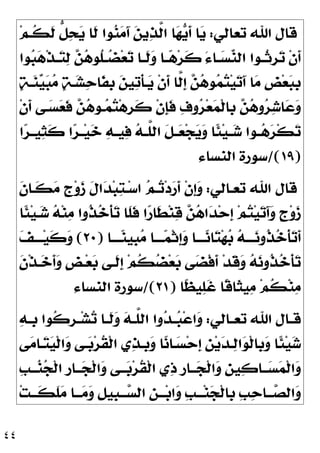 ٤٤
‫ﺗﻌﺎﻟﻲ‬ ‫ﺍﷲ‬ ‫ﻗﺎﻝ‬
:
‫ﻢ‬‫ﹸـ‬
‫ﻜ‬‫ﹶ‬
‫ﻟ‬ ‫ﱡ‬
‫ﻞ‬
‫ﺤ‬
‫ﻳ‬ ‫ﹶﺎ‬
‫ﻟ‬ ‫ﻮﺍ‬
‫ﻨ‬
‫ﻣ‬َ‫ﺁ‬ 
‫ﻦ‬‫ﻳ‬
‫ﺬ‬‫ﱠ‬
‫ﻟ‬‫ﺍ‬ ‫ﺎ‬
‫ﻬ‬
‫ﻳ‬‫ﹶ‬
‫ﺃ‬ ‫ﺎ‬
‫ﻳ‬
‫ﻮﺍ‬
‫ﺒ‬
‫ﻫ‬‫ﹾ‬‫ﺬ‬‫ـ‬‫ـ‬
‫ﺘ‬
‫ﻟ‬ 
‫ﻦ‬
‫ﻫ‬‫ﹸﻮ‬
‫ﻠ‬‫ـ‬‫ـ‬
‫ﻀ‬‫ﻌ‬
‫ﺗ‬ ‫ـﺎ‬‫ـ‬‫ﹶ‬
‫ﻟ‬
‫ﻭ‬ ‫ـﺎ‬‫ـ‬
‫ﻫ‬‫ﺮ‬‫ﹶ‬
‫ﻛ‬ َ‫ﺀ‬‫ـﺎ‬‫ـ‬
‫ﺴ‬
‫ﻨ‬‫ﺍﻟ‬ ‫ـﻮﺍ‬‫ـ‬‫ﹸ‬
‫ﺛ‬‫ﹺ‬
‫ﺮ‬
‫ﺗ‬ ‫ﹾ‬‫ﻥ‬‫ﹶ‬
‫ﺃ‬
‫ﹾ‬‫ﻥ‬‫ﹶ‬
‫ﺃ‬ ‫ﱠﺎ‬
‫ﻟ‬‫ﹺ‬
‫ﺇ‬ 
‫ﻦ‬
‫ﻫ‬‫ﻮ‬
‫ﻤ‬
‫ﺘ‬‫ﻴ‬
‫ﺗ‬َ‫ﺁ‬ ‫ﺎ‬
‫ﻣ‬ ‫ﹺ‬
‫ﺾ‬‫ﻌ‬
‫ﺒ‬‫ﹺ‬
‫ﺑ‬

‫ﺔ‬‫ـ‬
‫ﻨ‬
‫ﻴ‬
‫ﺒ‬
‫ﻣ‬ 
‫ﺔ‬‫ـ‬
‫ﺸ‬
‫ﺣ‬‫ﹶﺎ‬
‫ﻔ‬‫ﹺ‬
‫ﺑ‬ 
‫ﻦ‬‫ﻴ‬
‫ﺗ‬‫ﹾ‬‫ﺄ‬‫ـ‬
‫ﻳ‬
‫ﹾ‬‫ﻥ‬‫ﹶ‬
‫ﺃ‬ ‫ـﻰ‬
‫ﺴ‬
‫ﻌ‬‫ﹶ‬
‫ﻓ‬ 
‫ﻦ‬
‫ﻫ‬‫ـﻮ‬
‫ﻤ‬
‫ﺘ‬‫ﻫ‬‫ﹺ‬
‫ﺮ‬‫ﹶ‬
‫ﻛ‬ ‫ﹾ‬‫ﻥ‬‫ﹺ‬
‫ﺈ‬‫ﹶ‬
‫ﻓ‬ 
‫ﻑ‬‫ﻭ‬
‫ﺮ‬‫ﻌ‬
‫ﻤ‬‫ﹾ‬‫ﻟ‬‫ﹺﺎ‬
‫ﺑ‬ 
‫ﻦ‬
‫ﻫ‬‫ﻭ‬
‫ﺮ‬
‫ﺷ‬‫ﺎ‬
‫ﻋ‬
‫ﻭ‬
‫ﺍ‬
‫ﺮ‬‫ـ‬‫ـ‬‫ﻴ‬
‫ﺜ‬‫ﹶ‬
‫ﻛ‬ ‫ﺍ‬
‫ﺮ‬‫ـ‬‫ـ‬‫ﻴ‬
‫ﺧ‬ 
‫ﻪ‬‫ـ‬‫ـ‬‫ﻴ‬
‫ﻓ‬ 
‫ﻪ‬‫ـ‬‫ـ‬‫ﱠ‬
‫ﻠ‬‫ﺍﻟ‬ ‫ﹶ‬
‫ﻞ‬‫ـ‬‫ـ‬
‫ﻌ‬‫ﺠ‬
‫ﻳ‬
‫ﻭ‬ ‫ﹰﺎ‬
‫ﺌ‬‫ﻴ‬‫ـ‬‫ـ‬
‫ﺷ‬ ‫ـﻮﺍ‬‫ـ‬
‫ﻫ‬
‫ﺮ‬‫ﹾ‬‫ﻜ‬
‫ﺗ‬
)
١٩
/(
‫ﺍﻟﻨﺴﺎﺀ‬ ‫ﺳﻮﺭﺓ‬
‫ﺗﻌـﺎﻟﻲ‬ ‫ﺍﷲ‬ ‫ﻗﺎﻝ‬
:
‫ﹶ‬
‫ﻥ‬‫ﹶـﺎ‬
‫ﻜ‬
‫ﻣ‬ ‫ﹴ‬
‫ﺝ‬‫ﻭ‬
‫ﺯ‬ ‫ﹶ‬
‫ﻝ‬‫ﺍ‬
‫ﺪ‬‫ﺒ‬
‫ﺘ‬‫ـ‬‫ﺳ‬‫ﺍ‬ 
‫ﻢ‬‫ـ‬
‫ﺗ‬‫ﺩ‬
‫ﺭ‬‫ﹶ‬
‫ﺃ‬ ‫ﹾ‬‫ﻥ‬‫ﹺ‬
‫ﺇ‬
‫ﻭ‬
‫ﹴ‬
‫ﺝ‬‫ﻭ‬
‫ﺯ‬
‫ﹰﺎ‬
‫ﺌ‬‫ﻴ‬‫ـ‬
‫ﺷ‬ 
‫ﻪ‬‫ﻨ‬
‫ﻣ‬ ‫ﹸﻭﺍ‬
‫ﺬ‬
‫ﺧ‬‫ﹾ‬‫ﺄ‬
‫ﺗ‬ ‫ﹶﺎ‬
‫ﻠ‬‫ﹶ‬
‫ﻓ‬ ‫ﺍ‬
‫ﺭ‬‫ﹶﺎ‬
‫ﻄ‬‫ﻨ‬
‫ﻗ‬ 
‫ﻦ‬
‫ﻫ‬‫ﺍ‬
‫ﺪ‬‫ﺣ‬‫ﹺ‬
‫ﺇ‬ ‫ﻢ‬
‫ﺘ‬‫ﻴ‬
‫ﺗ‬َ‫ﺁ‬
‫ﻭ‬
‫ـﺎ‬‫ـ‬‫ــ‬
‫ﻨ‬‫ﹺﻴ‬
‫ﺒ‬
‫ﻣ‬ ‫ـﺎ‬‫ـ‬‫ــ‬
‫ﻤ‬‫ﹾ‬‫ﺛ‬‫ﹺ‬
‫ﺇ‬
‫ﻭ‬ ‫ـﺎ‬‫ـ‬‫ــ‬
‫ﻧ‬‫ﺎ‬
‫ﺘ‬‫ﻬ‬
‫ﺑ‬ 
‫ﻪ‬‫ـ‬‫ـ‬‫ــ‬
‫ﻧ‬‫ﹸﻭ‬
‫ﺬ‬
‫ﺧ‬‫ﹾ‬‫ﺄ‬
‫ﺗ‬‫ﹶ‬
‫ﺃ‬
)
٢٠
(

‫ﻒ‬‫ـ‬‫ـ‬‫ــ‬‫ﻴ‬‫ﹶ‬
‫ﻛ‬
‫ﻭ‬
‫ﹶ‬
‫ﻥ‬‫ﹾ‬‫ﺬ‬‫ـ‬
‫ﺧ‬‫ﹶ‬
‫ﺃ‬
‫ﻭ‬ ‫ﹴ‬
‫ﺾ‬‫ـ‬‫ﻌ‬
‫ﺑ‬ ‫ﹶـﻰ‬
‫ﻟ‬‫ﹺ‬
‫ﺇ‬ ‫ﻢ‬‫ﹸ‬
‫ﻜ‬
‫ﻀ‬‫ﻌ‬
‫ﺑ‬ ‫ﻰ‬
‫ﻀ‬‫ﹾ‬‫ﻓ‬‫ﹶ‬
‫ﺃ‬ ‫ﺪ‬‫ﹶ‬
‫ﻗ‬
‫ﻭ‬ 
‫ﻪ‬
‫ﻧ‬‫ﹸﻭ‬
‫ﺬ‬
‫ﺧ‬‫ﹾ‬‫ﺄ‬
‫ﺗ‬
‫ﹰﺎ‬
‫ﻈ‬‫ﻴ‬
‫ﻠ‬‫ﹶ‬
‫ﻏ‬ ‫ﹰﺎ‬
‫ﻗ‬‫ﹶﺎ‬
‫ﺜ‬‫ﻴ‬
‫ﻣ‬ ‫ﻢ‬‫ﹸ‬
‫ﻜ‬‫ﻨ‬
‫ﻣ‬
)
٢١
/(
‫ﺍﻟﻨﺴﺎﺀ‬ ‫ﺳﻮﺭﺓ‬
‫ـﺎﻟﻲ‬‫ـ‬‫ﺗﻌ‬ ‫ﺍﷲ‬ ‫ـﺎﻝ‬‫ـ‬‫ﻗ‬
:

‫ﻭ‬

‫ﻪ‬‫ـ‬‫ـ‬‫ﹺ‬
‫ﺑ‬ ‫ﹸﻮﺍ‬
‫ﻛ‬‫ﹺ‬
‫ﺮ‬‫ـ‬‫ـ‬‫ﺸ‬
‫ﺗ‬ ‫ـﺎ‬‫ـ‬‫ﹶ‬
‫ﻟ‬
‫ﻭ‬ 
‫ﻪ‬‫ـ‬‫ـ‬‫ﱠ‬
‫ﻠ‬‫ﺍﻟ‬ ‫ﻭﺍ‬
‫ﺪ‬‫ـ‬‫ـ‬
‫ﺒ‬‫ﻋ‬‫ﺍ‬
‫ﻰ‬
‫ﻣ‬‫ـﺎ‬
‫ﺘ‬
‫ﻴ‬‫ﹾ‬‫ﻟ‬‫ﺍ‬
‫ﻭ‬ ‫ـﻰ‬
‫ﺑ‬‫ﺮ‬‫ﹸ‬
‫ﻘ‬‫ﹾ‬‫ﻟ‬‫ﺍ‬ ‫ﻱ‬
‫ﺬ‬‫ﹺـ‬
‫ﺑ‬
‫ﻭ‬ ‫ﺎ‬
‫ﻧ‬‫ـﺎ‬
‫ﺴ‬‫ﺣ‬‫ﹺ‬
‫ﺇ‬ ‫ﹺ‬
‫ﻦ‬‫ﻳ‬
‫ﺪ‬‫ـ‬
‫ﻟ‬‫ﺍ‬
‫ﻮ‬‫ﹾ‬‫ﻟ‬‫ﹺﺎ‬
‫ﺑ‬
‫ﻭ‬ ‫ﹰﺎ‬
‫ﺌ‬‫ﻴ‬
‫ﺷ‬
‫ﹺ‬
‫ﺐ‬‫ـ‬‫ـ‬‫ـ‬
‫ﻨ‬
‫ﺠ‬‫ﹾ‬‫ﻟ‬‫ﺍ‬ ‫ﹺ‬
‫ﺭ‬‫ـﺎ‬‫ـ‬‫ـ‬
‫ﺠ‬‫ﹾ‬‫ﻟ‬‫ﺍ‬
‫ﻭ‬ ‫ـﻰ‬‫ـ‬‫ـ‬
‫ﺑ‬‫ﺮ‬‫ﹸ‬
‫ﻘ‬‫ﹾ‬‫ﻟ‬‫ﺍ‬ ‫ﻱ‬
‫ﺫ‬ ‫ﹺ‬
‫ﺭ‬‫ـﺎ‬‫ـ‬‫ـ‬
‫ﺠ‬‫ﹾ‬‫ﻟ‬‫ﺍ‬
‫ﻭ‬ ‫ﹺ‬
‫ﻦ‬‫ﻴ‬
‫ﻛ‬‫ـﺎ‬‫ـ‬‫ـ‬
‫ﺴ‬
‫ﻤ‬‫ﹾ‬‫ﻟ‬‫ﺍ‬
‫ﻭ‬
‫ﺖ‬‫ـ‬‫ـ‬‫ﹶـ‬
‫ﻜ‬‫ﹶ‬
‫ﻠ‬
‫ﻣ‬ ‫ـﺎ‬‫ـ‬‫ـ‬
‫ﻣ‬
‫ﻭ‬ ‫ﹺ‬
‫ﻞ‬‫ﹺﻴ‬
‫ﺒ‬‫ـ‬‫ـ‬‫ـ‬
‫ﺴ‬‫ﺍﻟ‬ ‫ﹺ‬
‫ﻦ‬‫ـ‬‫ـ‬‫ـ‬‫ﺑ‬‫ﺍ‬
‫ﻭ‬ ‫ﹺ‬
‫ﺐ‬‫ـ‬‫ـ‬‫ـ‬‫ﻨ‬
‫ﺠ‬‫ﹾ‬‫ﻟ‬‫ﹺﺎ‬
‫ﺑ‬ ‫ﹺ‬
‫ﺐ‬
‫ﺣ‬‫ـﺎ‬‫ـ‬‫ـ‬
‫ﺼ‬‫ﺍﻟ‬
‫ﻭ‬
 